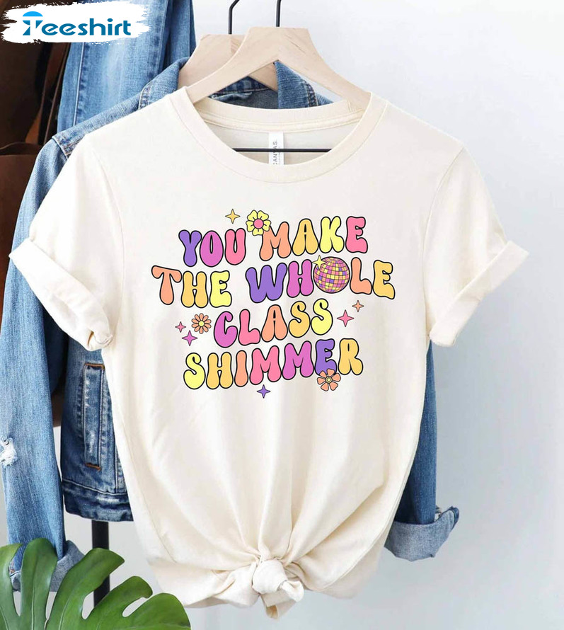 You Make The Whole Class Shimmer Groovy Shirt, Retro Teacher Unisex Hoodie Crewneck