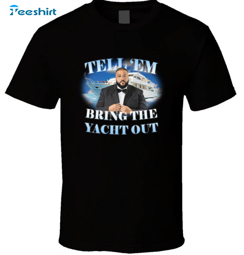Tell Em Bring The Yacht Out Shirt, Dj Khaled Funny Short Sleeve Long Sleeve