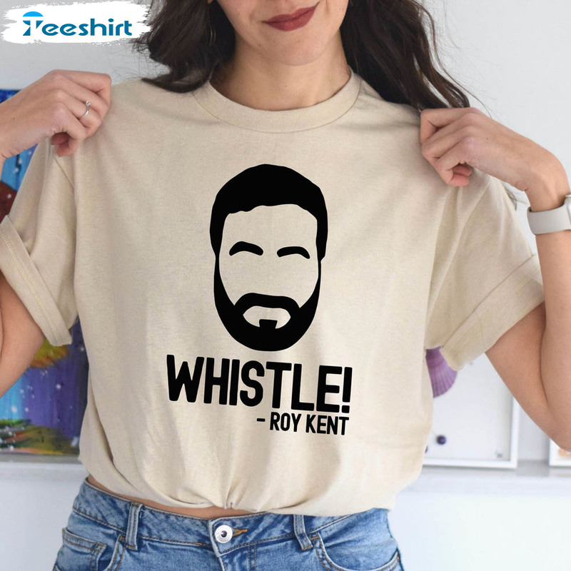 Whistle Whistle Roy Kent Ted Lasso Shirt, Trendy Unisex Hoodie Tee Tops