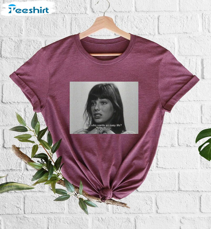 Jane Birkin Shirt, Who Wants An Easy Life It's Boring In Memory Unisex Hoodie Crewneck