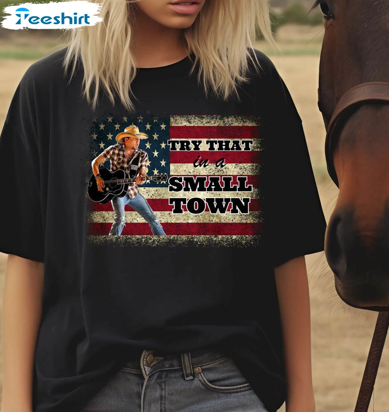 Limited Try That In A Small Town Shirt, Jason Aldean Tee Tops Unisex T-shirt