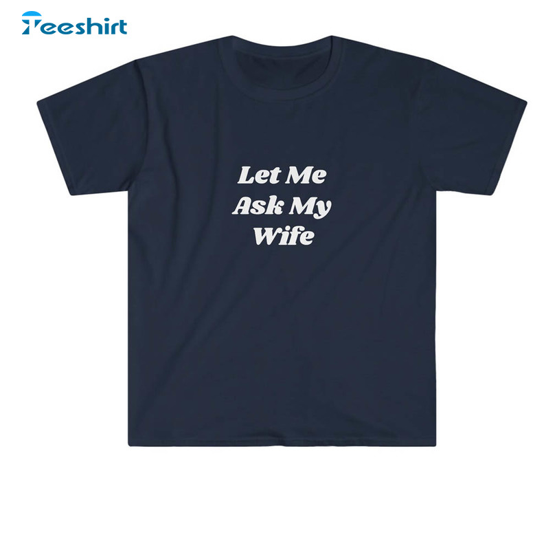 Let Me Ask My Wife Shirt Long Sleeve