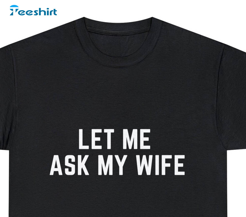 Let Me Ask My Wife Vintage Shirt, Vanity Funny Long Sleeve Hoodie