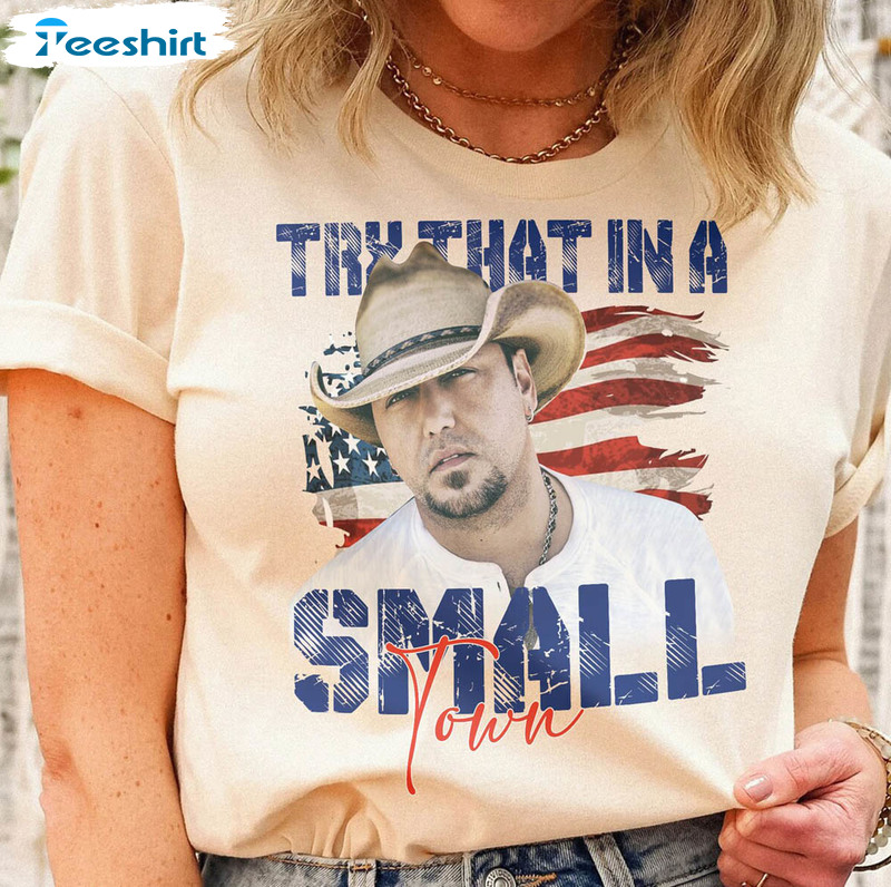 Try That In A Small Town Comfort Shirt, The Aldean Team Hoodie Crewneck