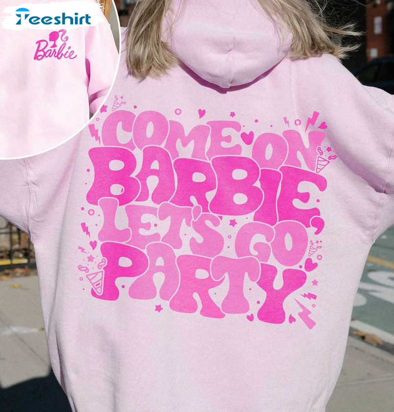 Come On Barbie Let's Go Party Shirt, Cute Life In Plastic Unisex Hoodie Tee Tops