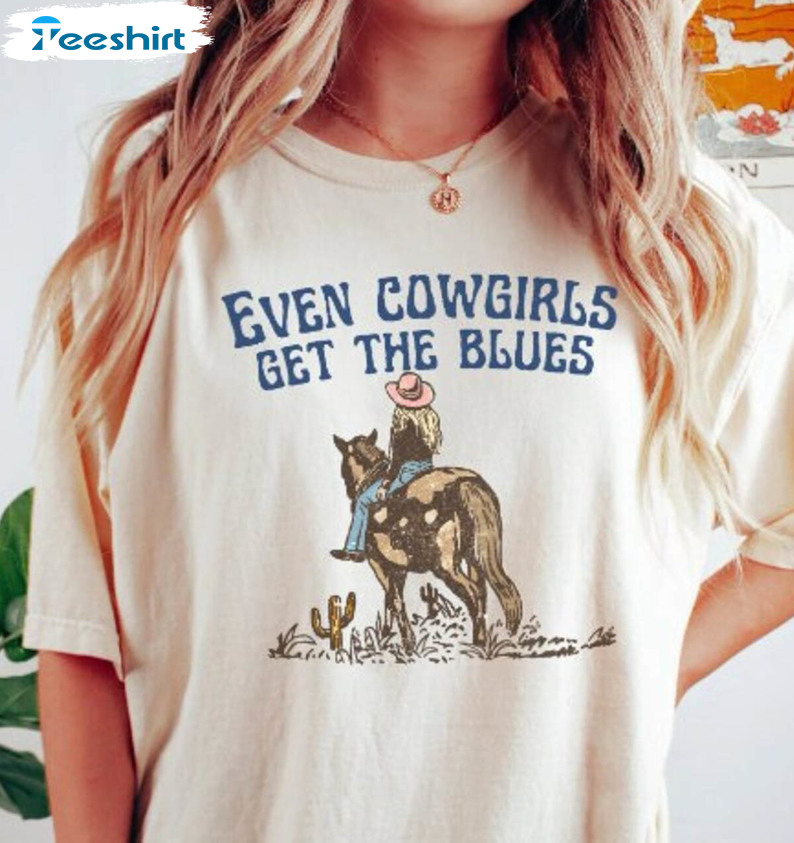 Even Cowgirls Get The Blues Country Shirt, Wild West Country Music Hoodie Short Sleeve