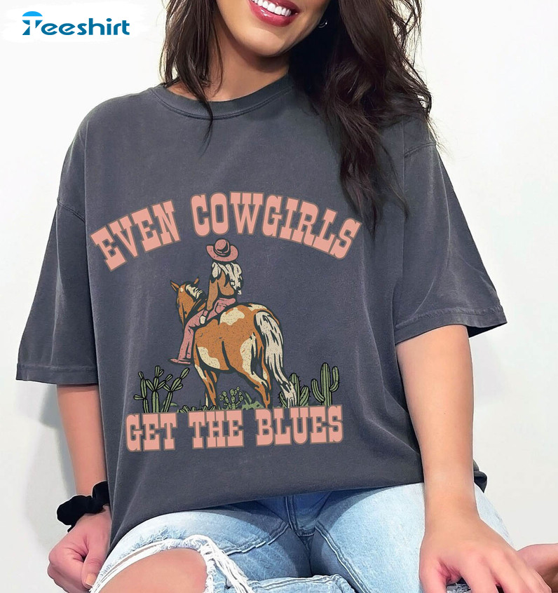 Even Cowgirls Get The Blues Shirt, Western Music Long Sleeve Sweatshirt