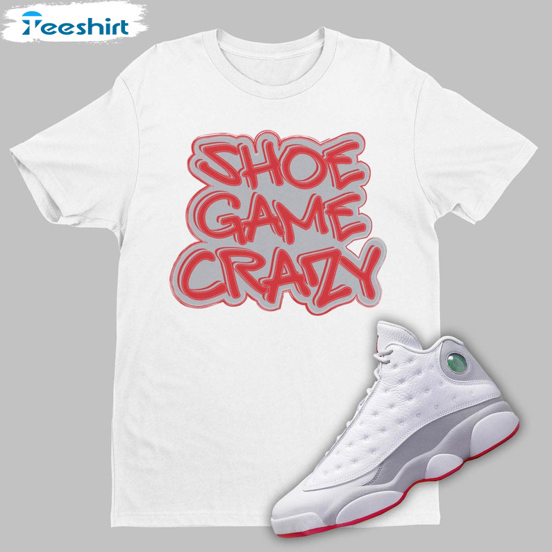 Shoe Game Crazy Shirt, To Match Air Jordan 13 Wolf Grey Sweatshirt Unisex T-shirt