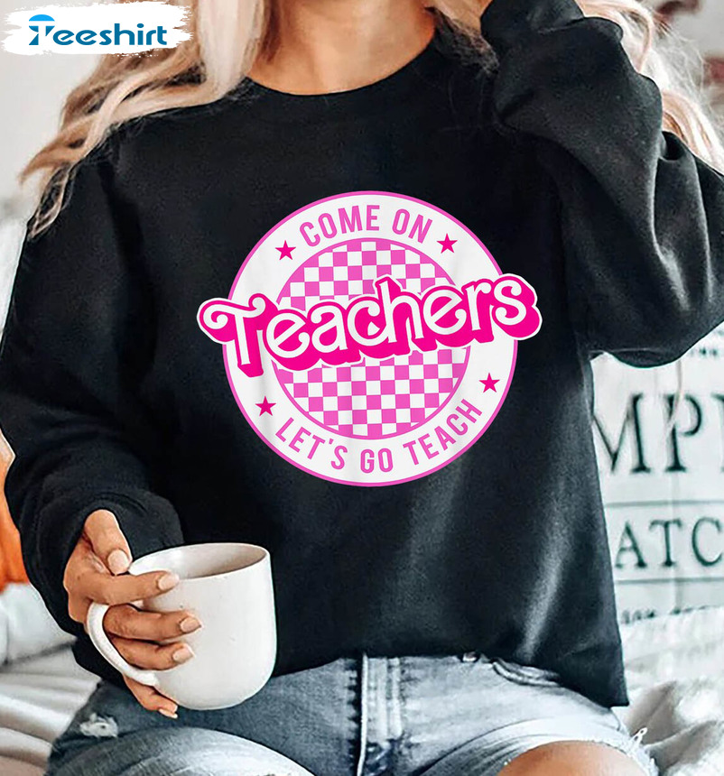 Come On Teacher Let's Go Teach Shirt, Kindergarten Teacher Unisex Hoodie Short Sleeve