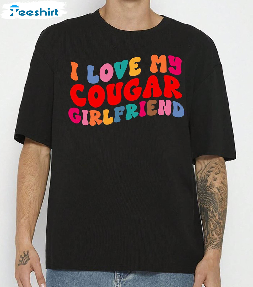 I Love My Cougar Girlfriend Cute Shirt, Trendy Crewneck Unisex T-shirt