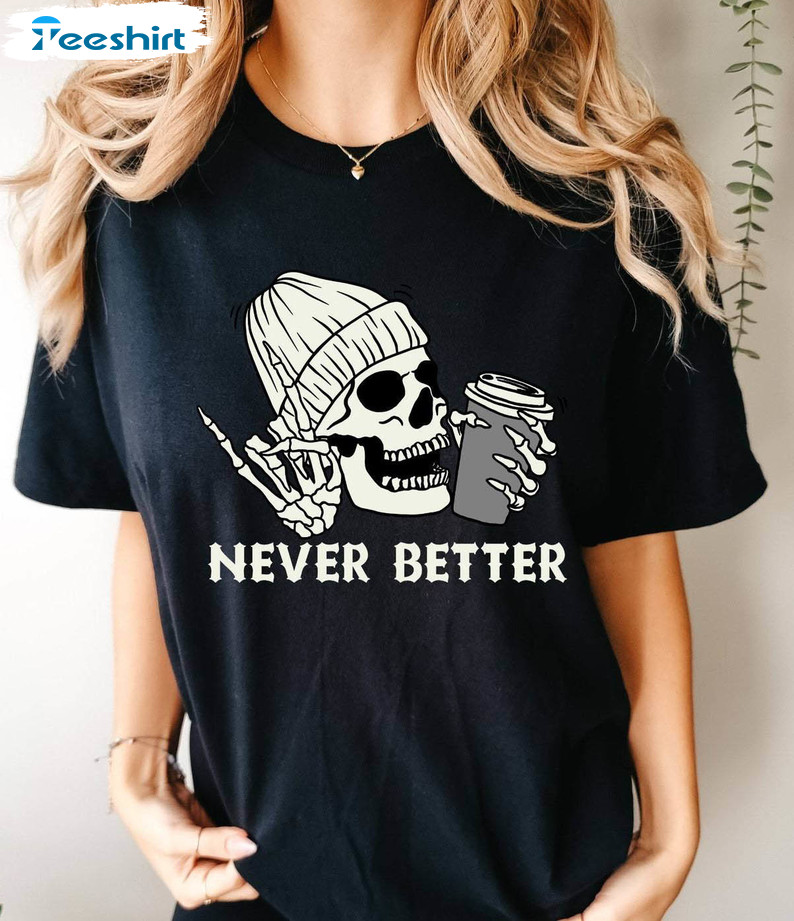 Never Better Skeleton Shirt, Funny Dead Inside Sarcastic Unisex Hoodie Crewneck