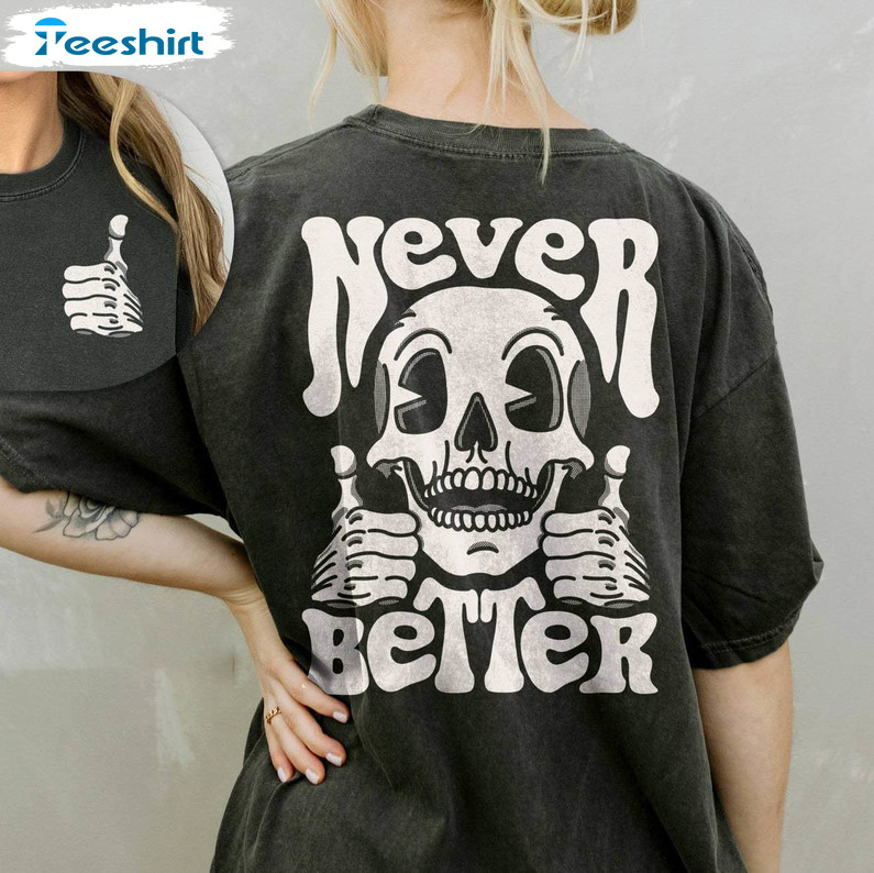 Never Better Skeleton Trendy Shirt, Comfort Spooky Scary T-shirt Crewneck