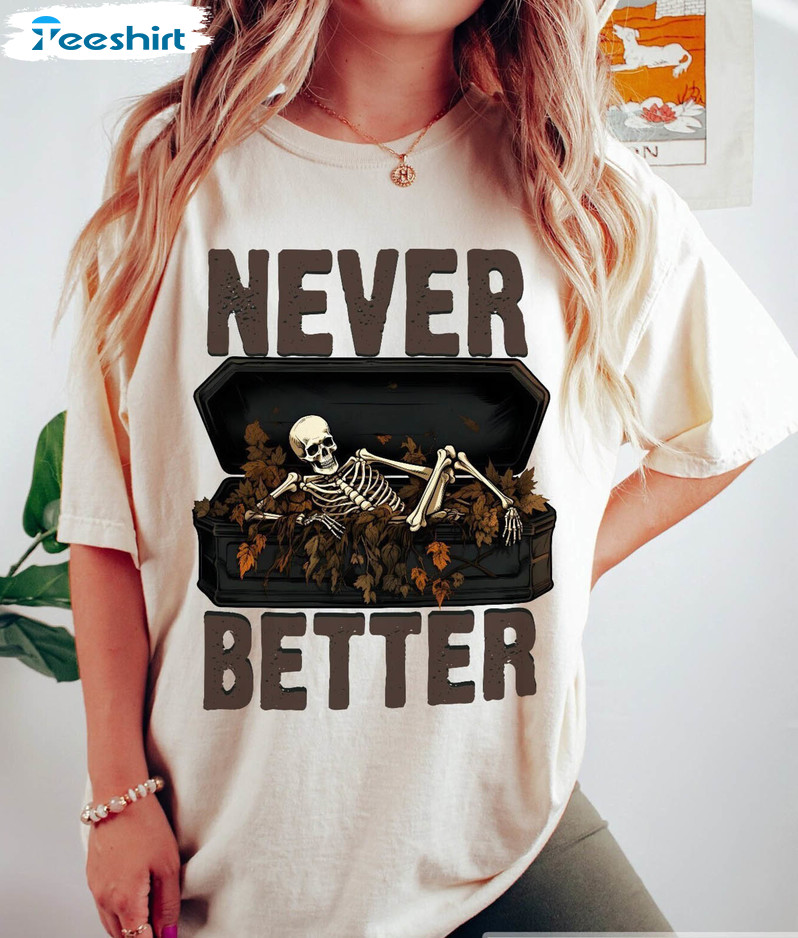 Never Better Funny Shirt, Halloween Skeleton Long Sleeve Unisex T-shirt