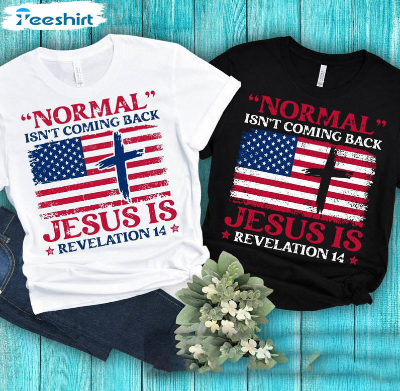 Normal Isnt Coming Back Jesus Is Shirt, 4th Of July Tee Tops Unisex T-shirt