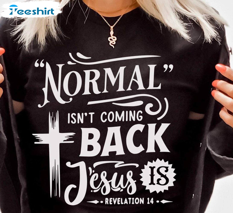 Normal Isnt Coming Back Jesus Is Shirt, Bible Verse Crewneck Unisex T-shirt