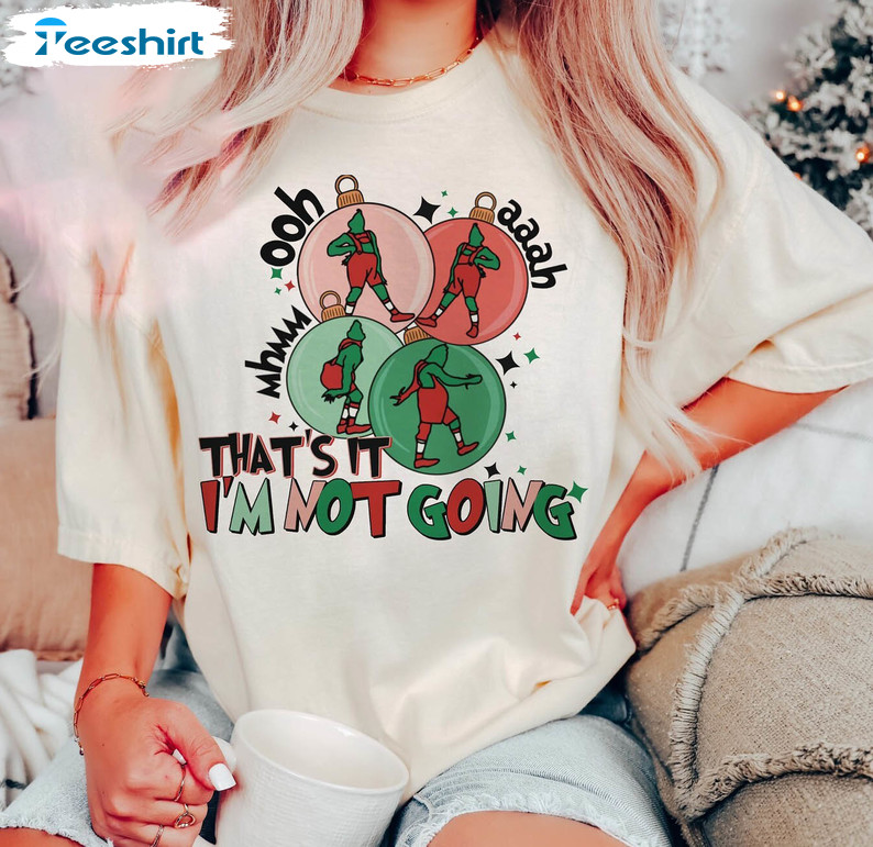 Christmas That's It I'm Not Going Shirt, Christmas Grinch Sweatshirt Crewneck