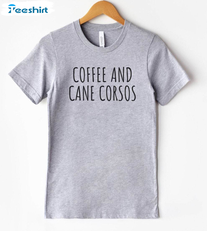 Funny Cane Corso Coffee And Cane Corso Shirt, Coffee And Cane Crewneck Sweatshirt