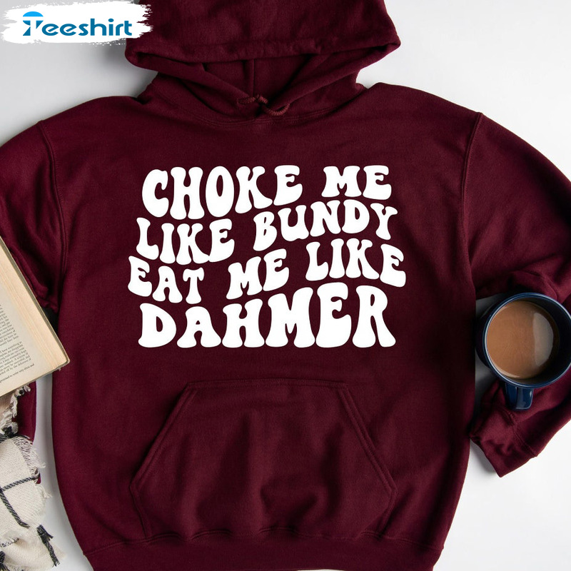 Choke Me Like Bundy Eat Me Like Dahmer Shirt