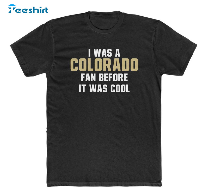 Colorado Buffaloes Shirt, I Was A Colorado Fan Before It Was Cool Crewneck Hoodie