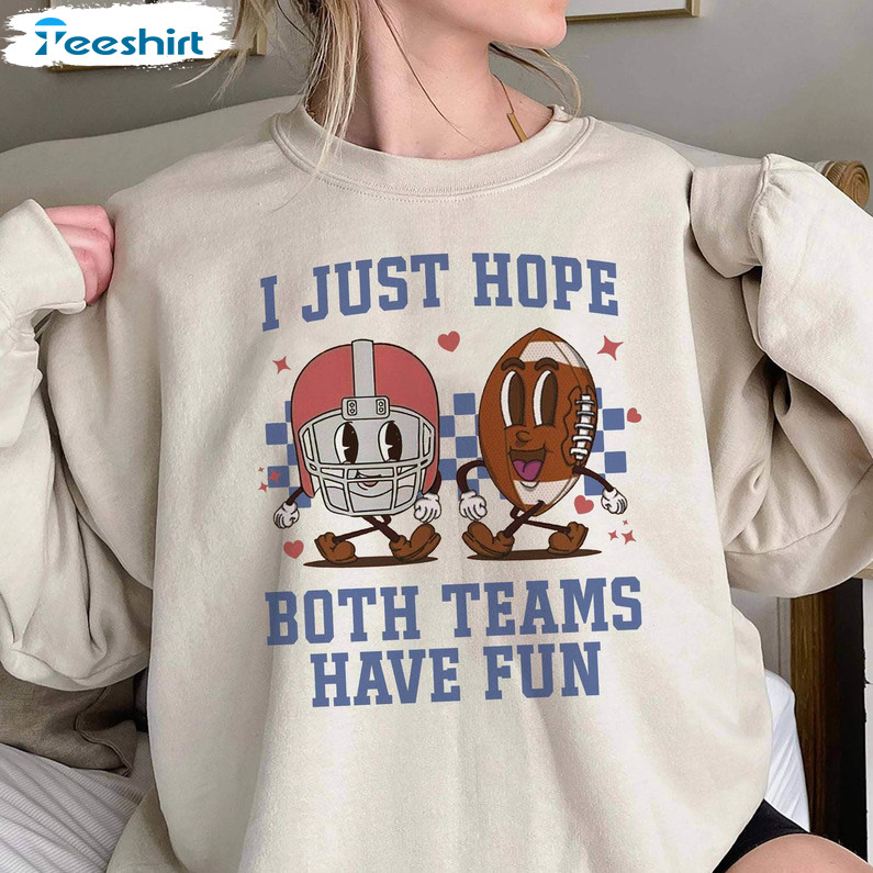 NFL 2023 Shirt I Just Hope Both Teams Have Fun Shirt Football Shirt  Superbowl Shirt Halftime Shirt Funny NFL Shirt - Trendingnowe