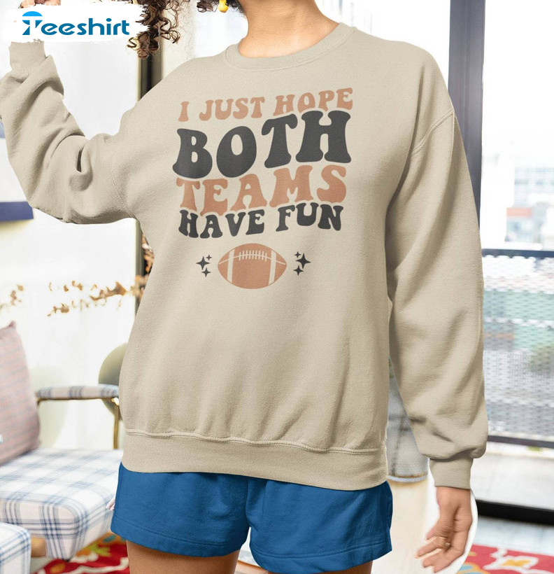 I Just Hope Both Teams Have Fun Inspired Shirt, Super Bowl Sweatshirt T Shirt