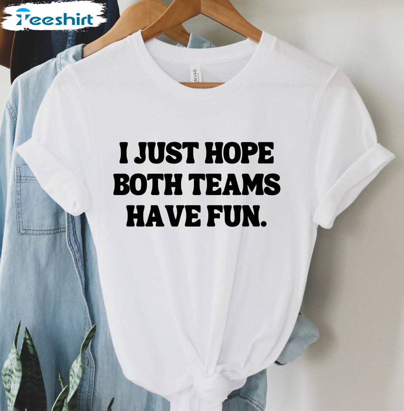 I Just Hope Both Teams Have Fun Shirt, Yay Sports Team Unisex Hoodie Crewneck