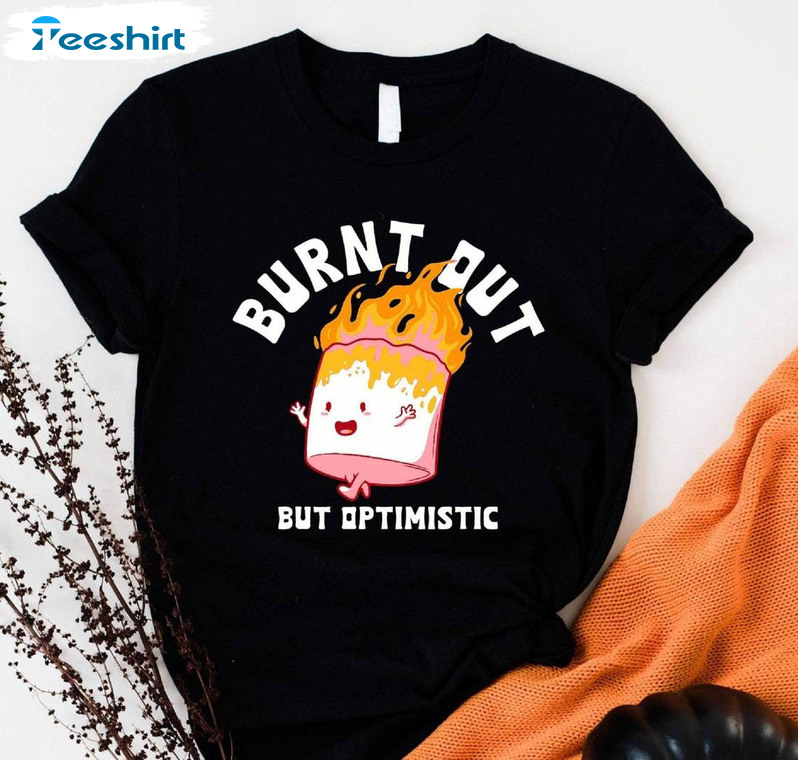 Trendy Burn Out But Optimistic Shirt, Humor Optimistic Saying T Shirt Hoodie