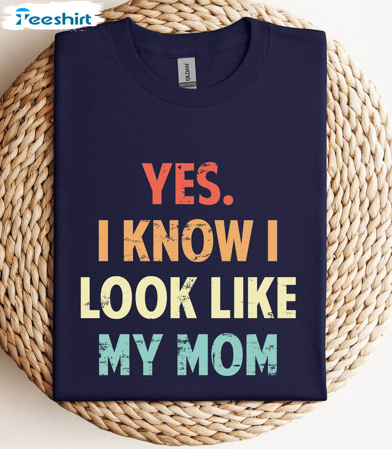 Yes I Know I Look Like My Mom Shirt, Retro Sweatshirt Tee Tops