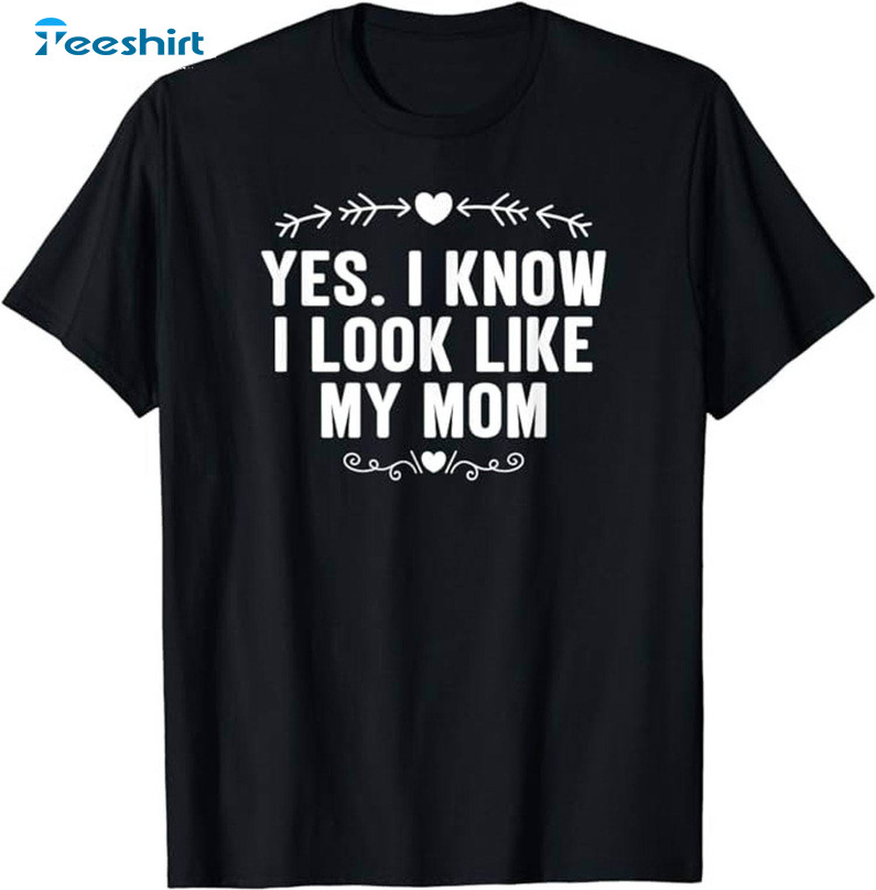 Yes I Know I Look Like My Mom Funny Long Sleeve Short Sleeve