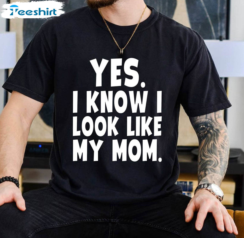 Yes I Know I Look Like My Mom Shirt, Trendy Unisex T Shirt Short Sleeve