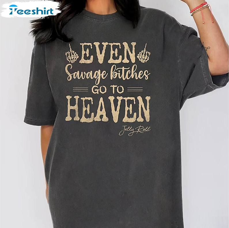 Jelly Roll Comfort Shirt, Even Savage Bitches Go To Heaven Crewneck Unisex T Shirt