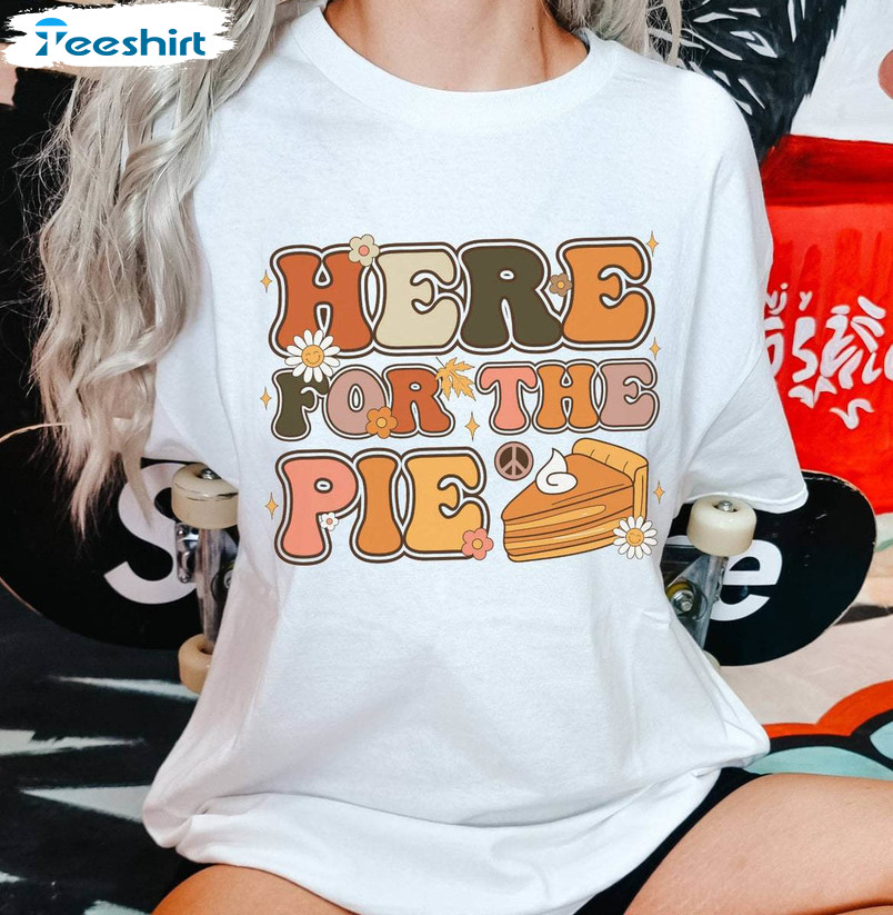 Here For The Pie Trendy Shirt, Thanksgiving Unisex T Shirt Crewneck For Fall Lover