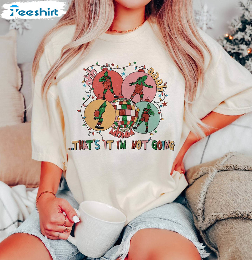 Christmas That's It I'm Not Going Shirt, Grinch Funny Crewneck Unisex T Shirt