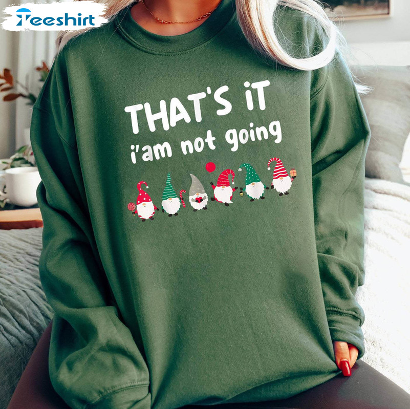 That's It I'm Not Going Shirt, Funny Christmas Crewneck Unisex T Shirt