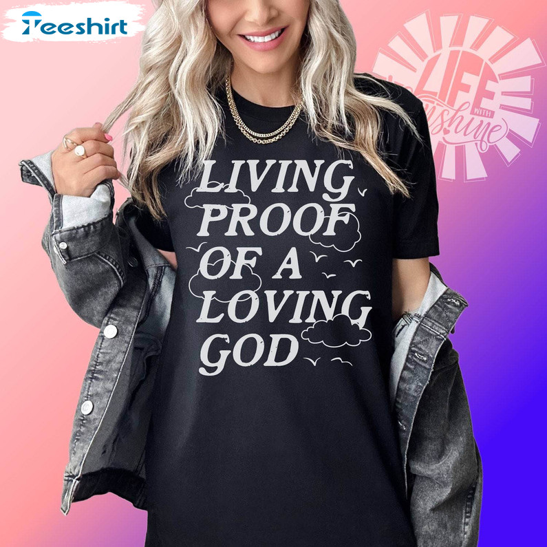 Living Proof Loving God Shirt, Trendy Christian Sweatshirt Unisex T Shirt