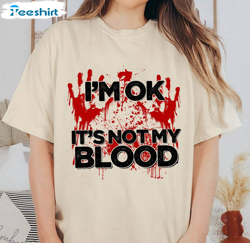 I M Ok It S Not My Blood Shirt, Bloody Halloween Crewneck Unisex Hoodie