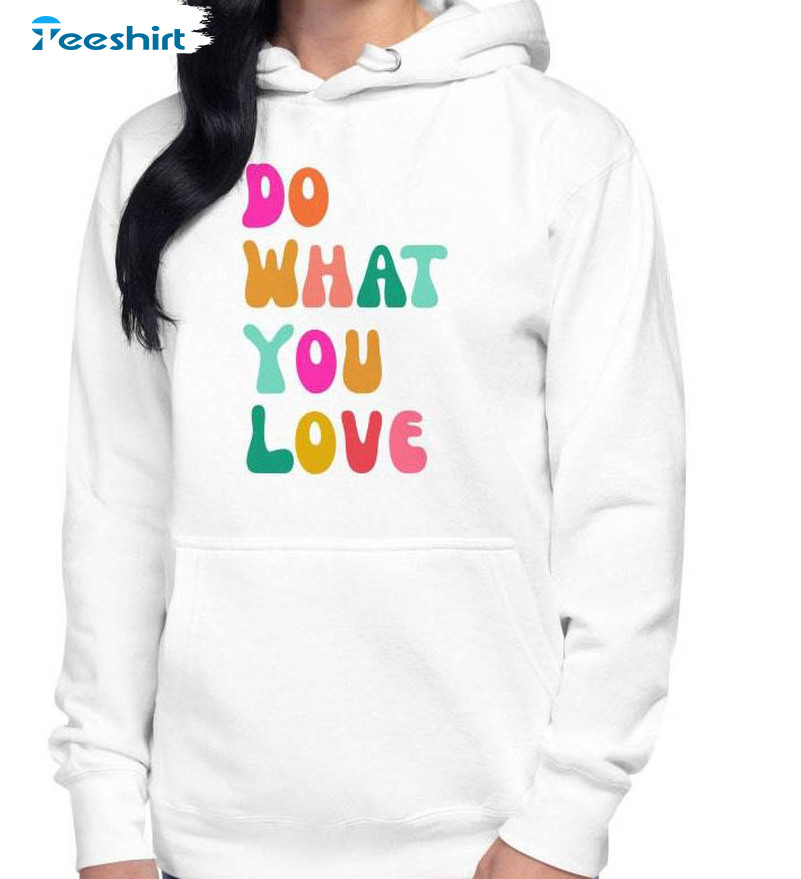 Do What You Love Shirt, Trendy Unisex Hoodie Crewneck