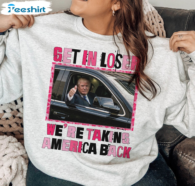 Get In Loser Trump Shirt, Trendy Long Sleeve Unisex T Shirt