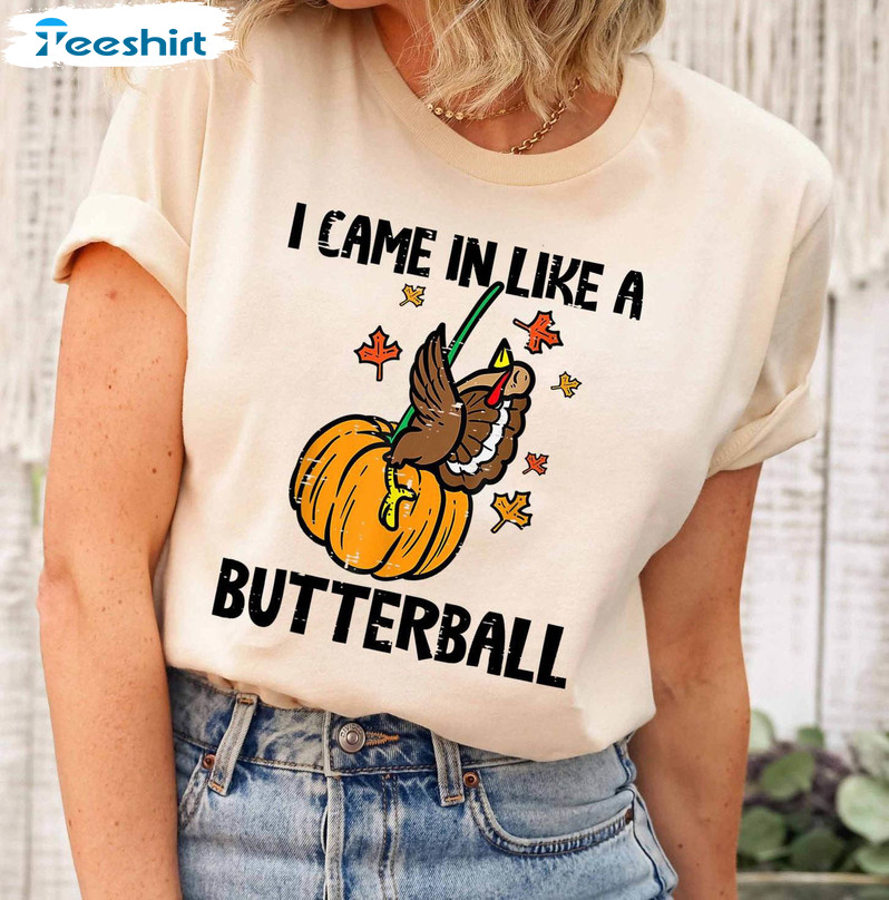 Funny Thanksgiving Shirt, I Came In Like A Butterball Tee Tops Crewneck