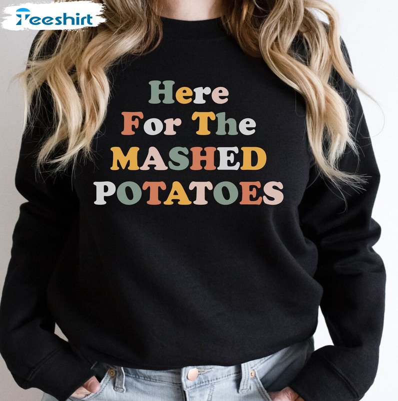 Here For The Mashed Potatoes Shirt, Thanksgiving Unisex T Shirt Unisex Hoodie