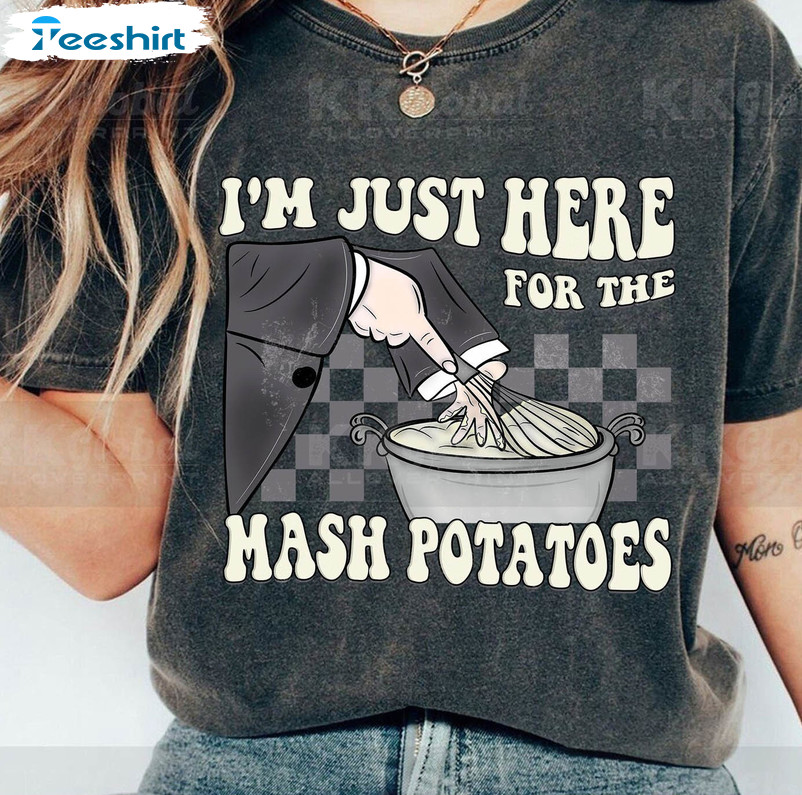 I’m Just Here For The Mashed Potatoes Shirt, Funny Unisex Hoodie Crewneck Sweatshirt