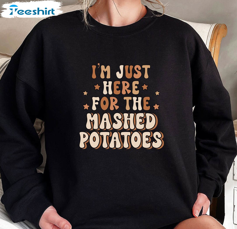 I’m Just Here For The Mashed Potatoes Retro Shirt, Funny Sweater Crewneck Sweatshirt