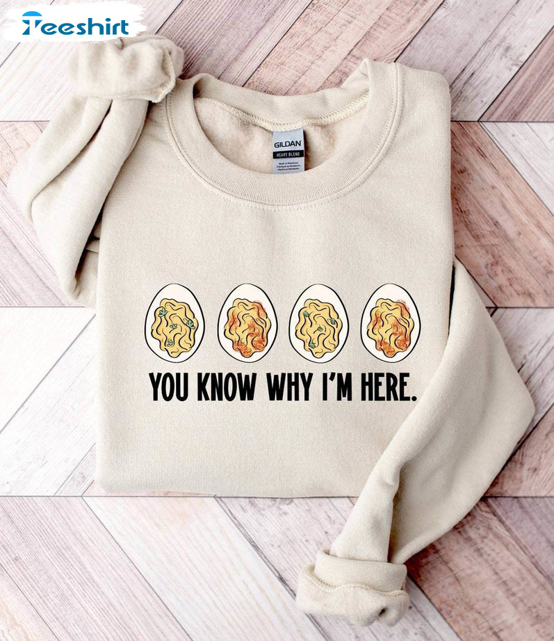 You Know Why I M Here Shirt, Thanksgiving Deviled Eggs Crewneck Sweatshirt Sweater