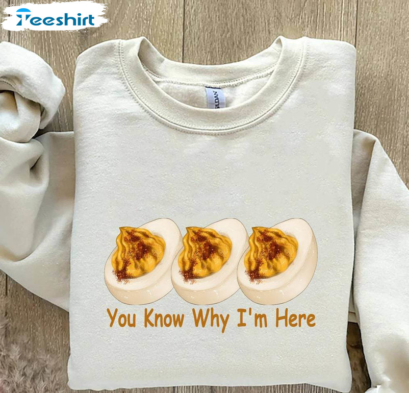 You Know Why I M Here Shirt, Deviled Eggs Sweater Unisex T Shirt