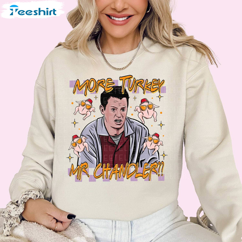 More Turkey Mr Chandler Friends Giving Shirt, Thanksgiving Crewneck Sweatshirt Tee Tops