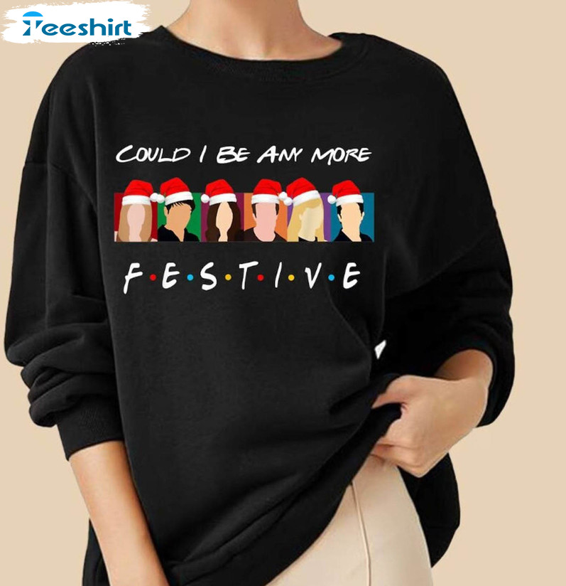 Could I Be Any More Festive Shirt, Hristmas Friends Long Sleeve Tee Tops