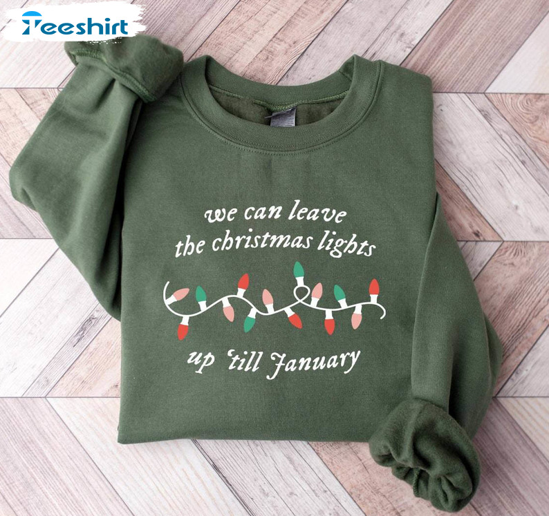 We Can Leave The Christmas Shirt, Lights Up Til January Unisex T Shirt Long Sleeve