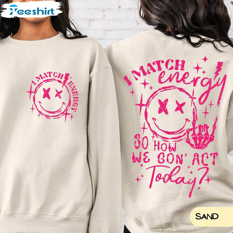 I Match Energy So How We Gon' Act Today Shirt, Smile Face Unisex T Shirt Tee Tops