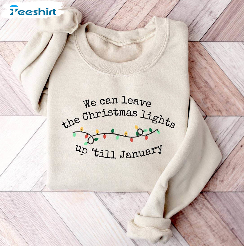 We Can Leave The Christmas Lights Up Til January Shirt, Christmas Holiday Hoodie Long Sleeve