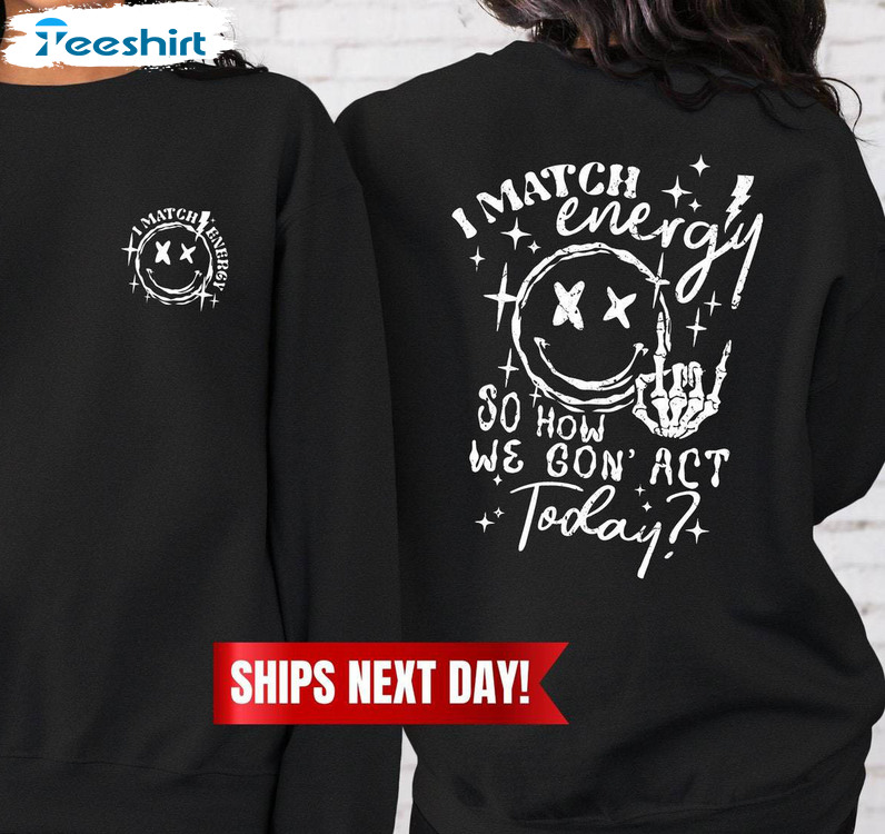 I Match Energy So How We Gon' Act Today Shirt, Funny Quote Long Sleeve Unisex Hoodie